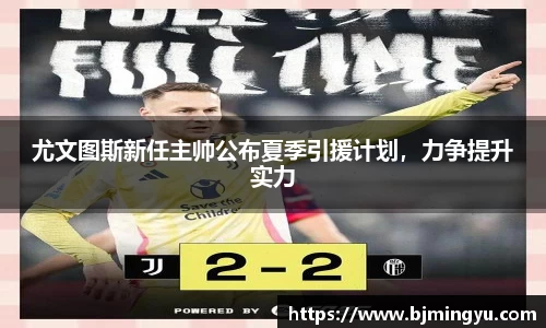 尤文图斯新任主帅公布夏季引援计划，力争提升实力