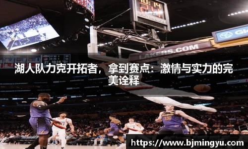 湖人队力克开拓者，拿到赛点：激情与实力的完美诠释