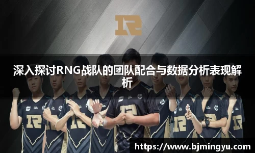 深入探讨RNG战队的团队配合与数据分析表现解析