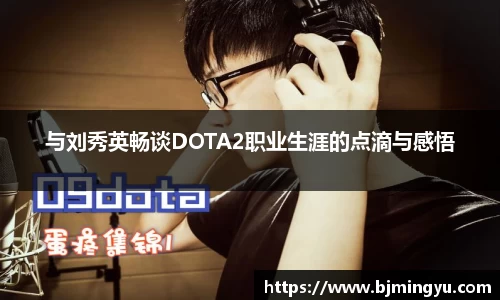 与刘秀英畅谈DOTA2职业生涯的点滴与感悟