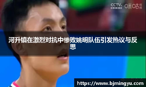 河升镇在激烈对抗中惨败姚明队伍引发热议与反思
