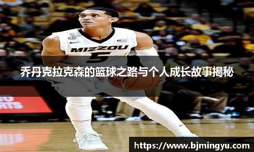 乔丹克拉克森的篮球之路与个人成长故事揭秘