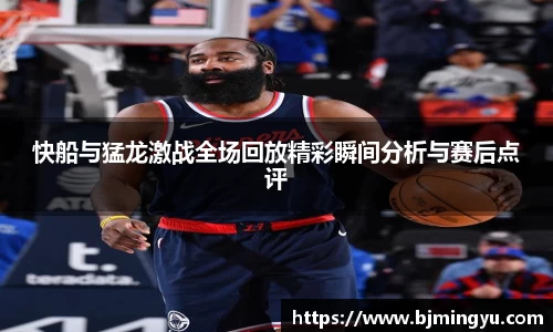 快船与猛龙激战全场回放精彩瞬间分析与赛后点评