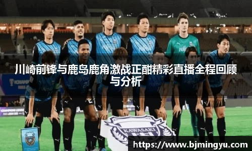 川崎前锋与鹿岛鹿角激战正酣精彩直播全程回顾与分析