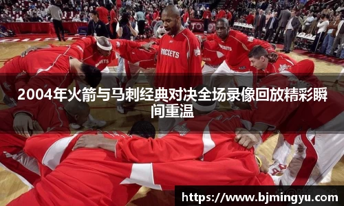 2004年火箭与马刺经典对决全场录像回放精彩瞬间重温
