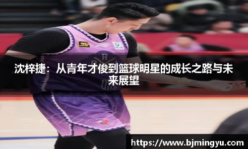 沈梓捷：从青年才俊到篮球明星的成长之路与未来展望