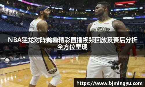 NBA猛龙对阵鹈鹕精彩直播视频回放及赛后分析全方位呈现