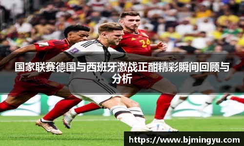 国家联赛德国与西班牙激战正酣精彩瞬间回顾与分析