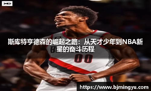 斯库特亨德森的崛起之路：从天才少年到NBA新星的奋斗历程
