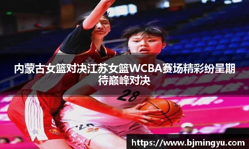 内蒙古女篮对决江苏女篮WCBA赛场精彩纷呈期待巅峰对决