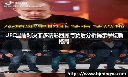 UFC温盾对决菲多精彩回顾与赛后分析揭示拳坛新格局