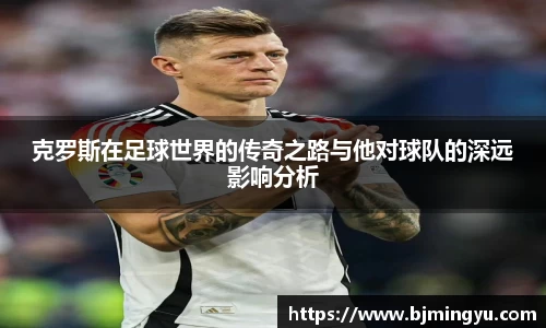 克罗斯在足球世界的传奇之路与他对球队的深远影响分析