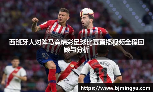 西班牙人对阵马竞精彩足球比赛直播视频全程回顾与分析